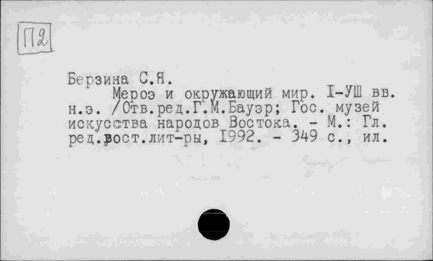 ﻿і
Берзина С.Я.
Мероэ и окружающий мир. I—УШ вв. н.э. /Отв.ред.Г.М.Бауэр; Гос. музей искусства народов Востока. - М.: Гл. ре д', рост, лит-ры, 1992. - 349 с., ил.